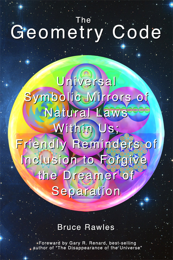 The Geometry Code: Universal Symbolic Mirrors of Natural Laws Within Us; Friendly Reminders of Inclusion to Forgive the Dreamer of Separation by Bruce Rawles (front cover)