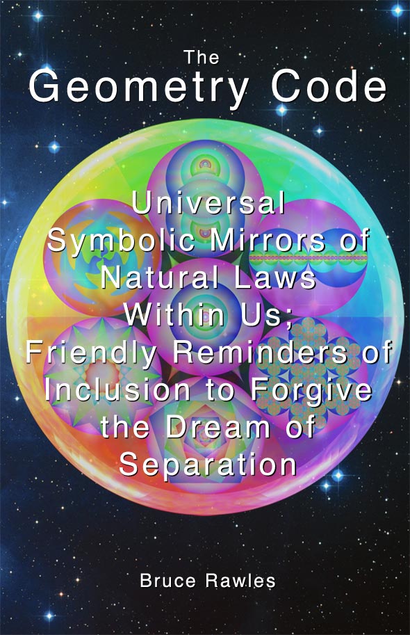 The Geometry Code: Universal Symbolic Mirrors of Natural Laws Within Us; Friendly Reminders of Inclusion to Forgive the Dream of Separation by Bruce Rawles
