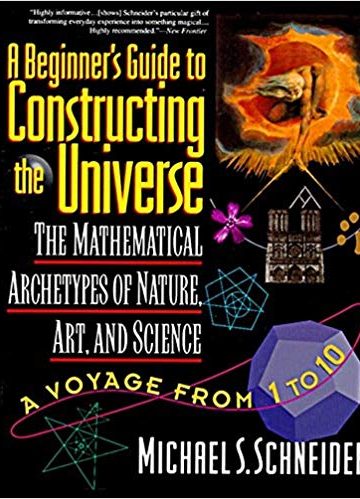 A Beginner’s Guide to Constructing the Universe: Mathematical Archetypes of Nature, Art, and Science by Michael S. Schneider